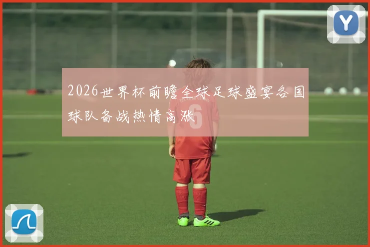 2026世界杯前瞻全球足球盛宴各国球队备战热情高涨