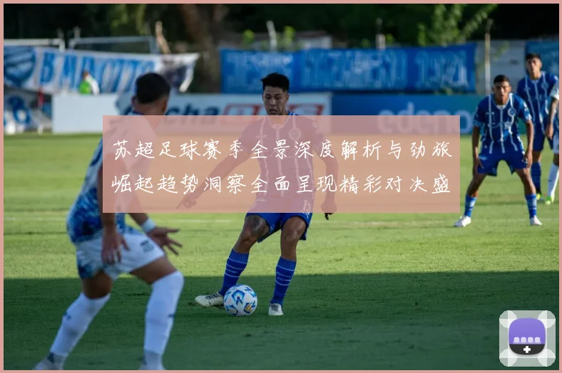 苏超足球赛季全景深度解析与劲旅崛起趋势洞察全面呈现精彩对决盛