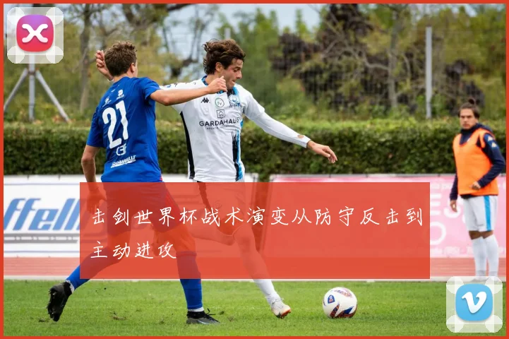 击剑世界杯战术演变从防守反击到主动进攻