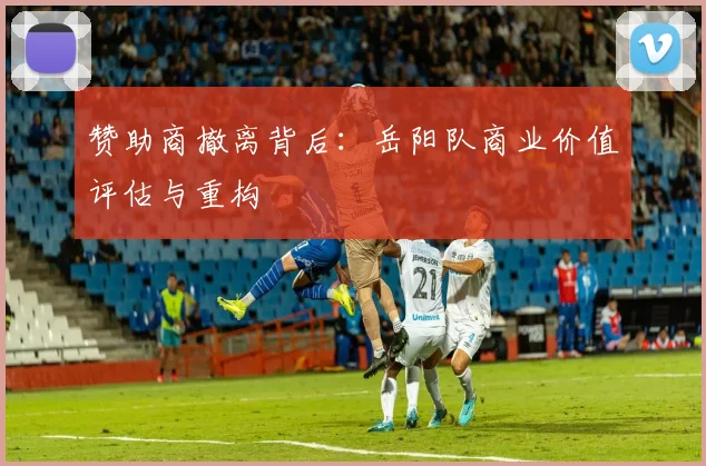 赞助商撤离背后：岳阳队商业价值评估与重构