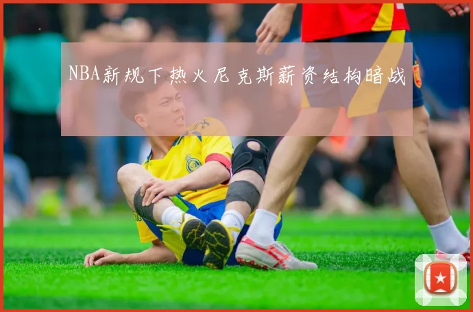 NBA新规下热火尼克斯薪资结构暗战