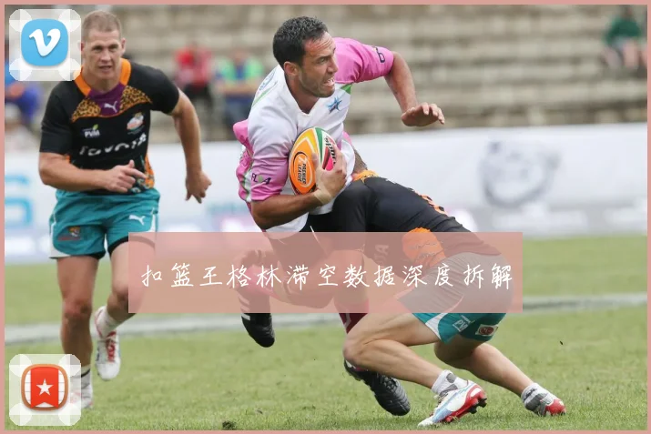 扣篮王格林滞空数据深度拆解