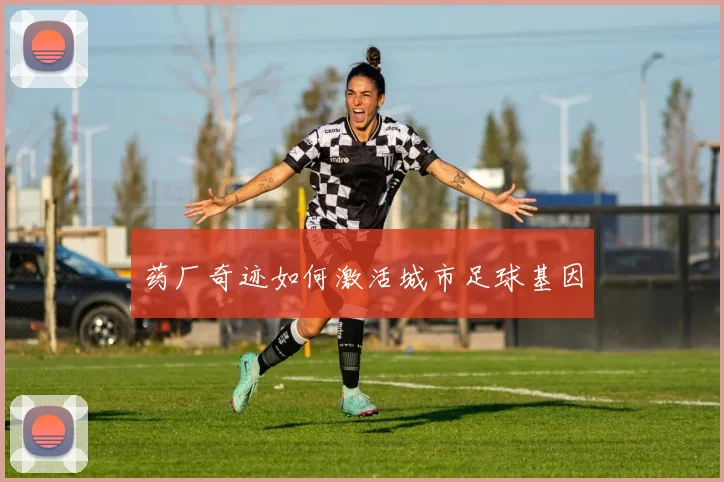 药厂奇迹如何激活城市足球基因