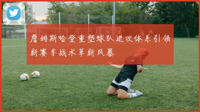 詹姆斯哈登重塑球队进攻体系引领新赛季战术革新风暴