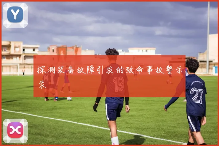 探洞装备故障引发的致命事故警示录
