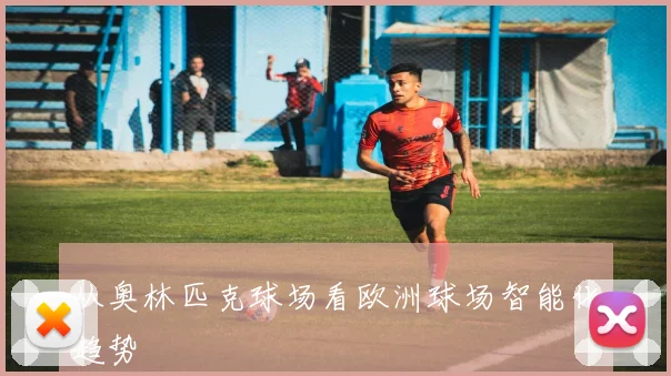 从奥林匹克球场看欧洲球场智能化趋势