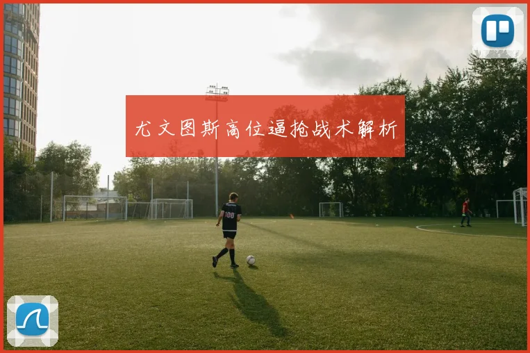 尤文图斯高位逼抢战术解析