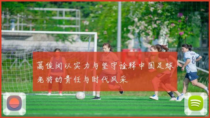蒿俊闵以实力与坚守诠释中国足球老将的责任与时代风采