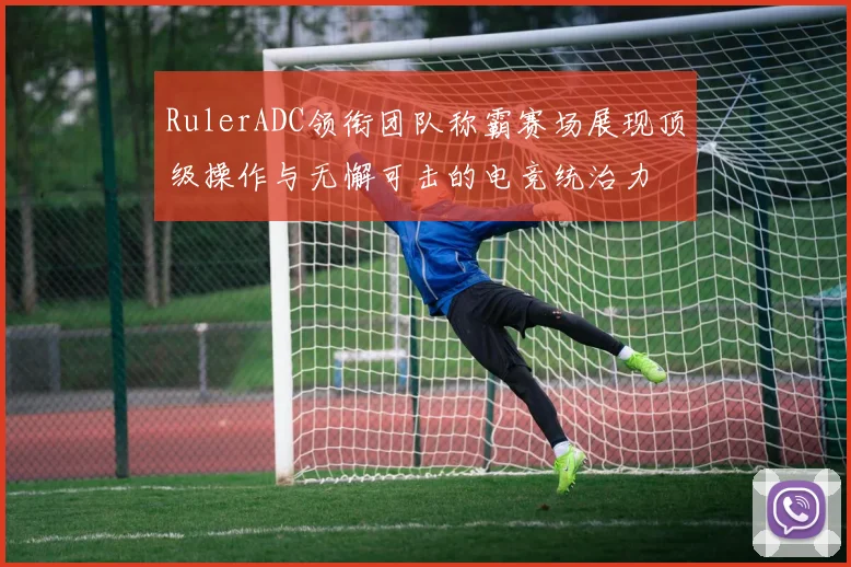 RulerADC领衔团队称霸赛场展现顶级操作与无懈可击的电竞统治力